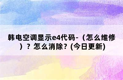 韩电空调显示e4代码-（怎么维修）？怎么消除？(今日更新)