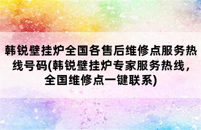 韩锐壁挂炉全国各售后维修点服务热线号码(韩锐壁挂炉专家服务热线，全国维修点一键联系)