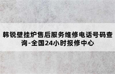 韩锐壁挂炉售后服务维修电话号码查询-全国24小时报修中心