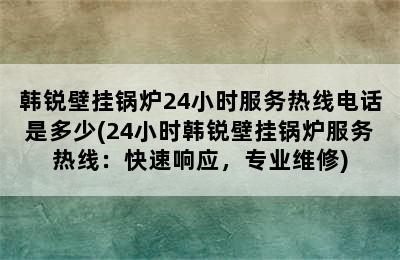 韩锐壁挂锅炉24小时服务热线电话是多少(24小时韩锐壁挂锅炉服务热线：快速响应，专业维修)