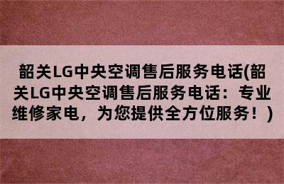 韶关LG中央空调售后服务电话(韶关LG中央空调售后服务电话：专业维修家电，为您提供全方位服务！)