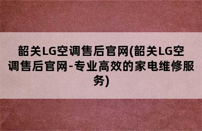 韶关LG空调售后官网(韶关LG空调售后官网-专业高效的家电维修服务)