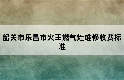 韶关市乐昌市火王燃气灶维修收费标准