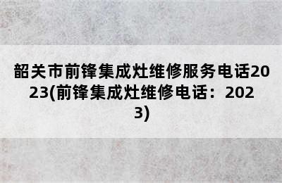 韶关市前锋集成灶维修服务电话2023(前锋集成灶维修电话：2023)