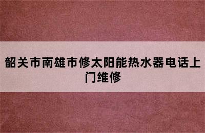 韶关市南雄市修太阳能热水器电话上门维修