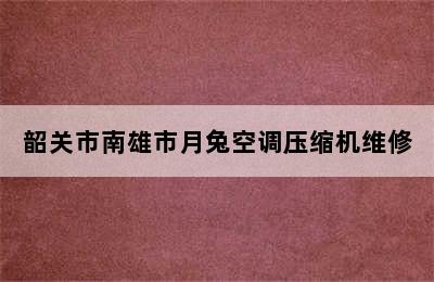 韶关市南雄市月兔空调压缩机维修