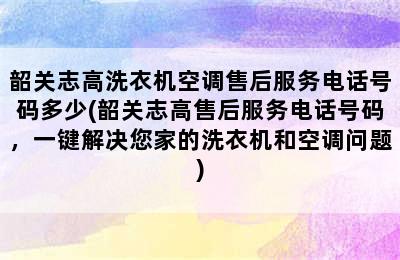 韶关志高洗衣机空调售后服务电话号码多少(韶关志高售后服务电话号码，一键解决您家的洗衣机和空调问题)