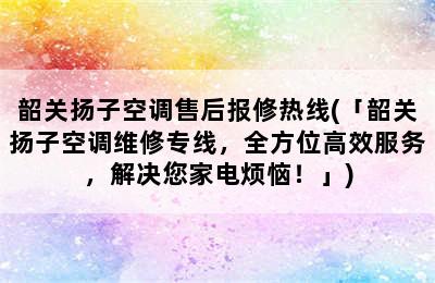 韶关扬子空调售后报修热线(「韶关扬子空调维修专线，全方位高效服务，解决您家电烦恼！」)