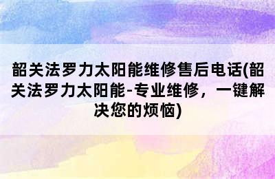 韶关法罗力太阳能维修售后电话(韶关法罗力太阳能-专业维修，一键解决您的烦恼)