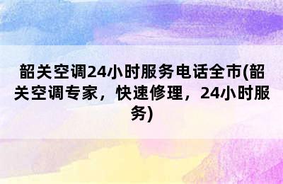 韶关空调24小时服务电话全市(韶关空调专家，快速修理，24小时服务)