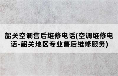 韶关空调售后维修电话(空调维修电话-韶关地区专业售后维修服务)