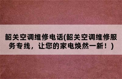 韶关空调维修电话(韶关空调维修服务专线，让您的家电焕然一新！)