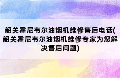 韶关霍尼韦尔油烟机维修售后电话(韶关霍尼韦尔油烟机维修专家为您解决售后问题)