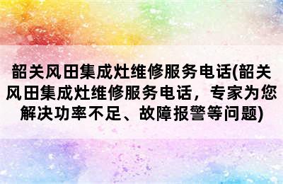 韶关风田集成灶维修服务电话(韶关风田集成灶维修服务电话，专家为您解决功率不足、故障报警等问题)