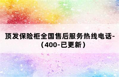 顶发保险柜全国售后服务热线电话-（400-已更新）