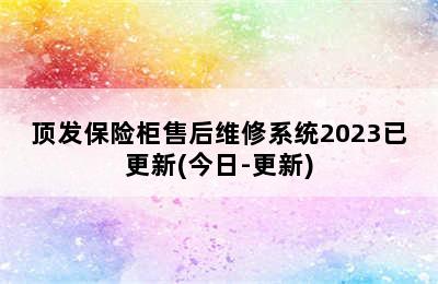 顶发保险柜售后维修系统2023已更新(今日-更新)