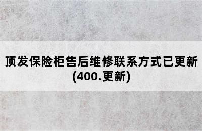 顶发保险柜售后维修联系方式已更新(400.更新)