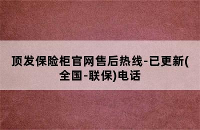 顶发保险柜官网售后热线-已更新(全国-联保)电话