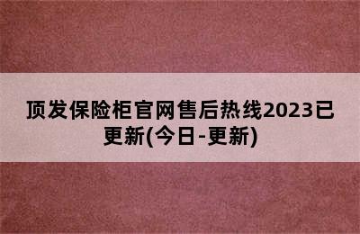 顶发保险柜官网售后热线2023已更新(今日-更新)