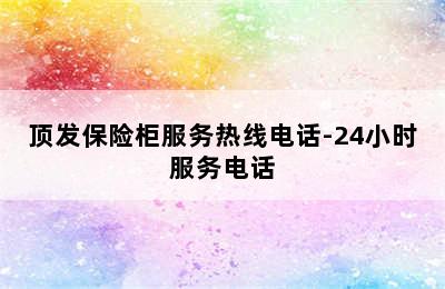 顶发保险柜服务热线电话-24小时服务电话