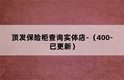 顶发保险柜查询实体店-（400-已更新）