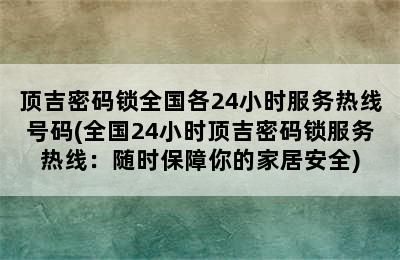 顶吉密码锁全国各24小时服务热线号码(全国24小时顶吉密码锁服务热线：随时保障你的家居安全)