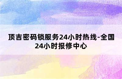 顶吉密码锁服务24小时热线-全国24小时报修中心