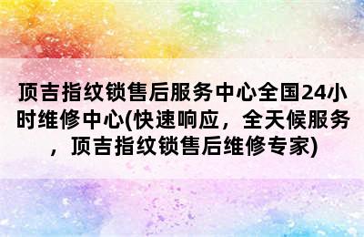 顶吉指纹锁售后服务中心全国24小时维修中心(快速响应，全天候服务，顶吉指纹锁售后维修专家)