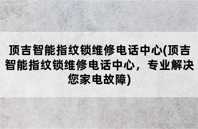 顶吉智能指纹锁维修电话中心(顶吉智能指纹锁维修电话中心，专业解决您家电故障)