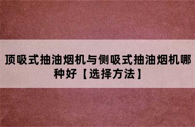 顶吸式抽油烟机与侧吸式抽油烟机哪种好【选择方法】