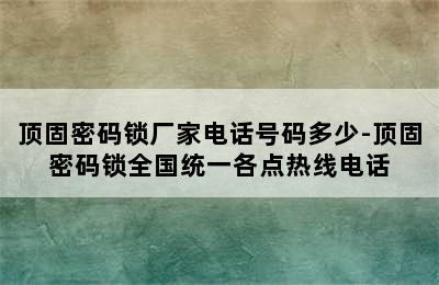 顶固密码锁厂家电话号码多少-顶固密码锁全国统一各点热线电话