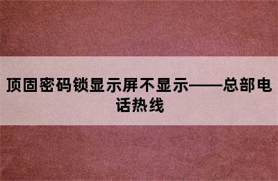 顶固密码锁显示屏不显示——总部电话热线