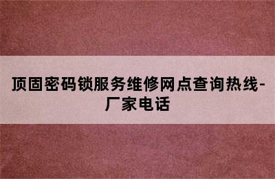 顶固密码锁服务维修网点查询热线-厂家电话