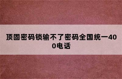 顶固密码锁输不了密码全国统一400电话