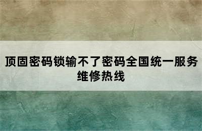 顶固密码锁输不了密码全国统一服务维修热线