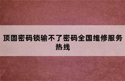 顶固密码锁输不了密码全国维修服务热线