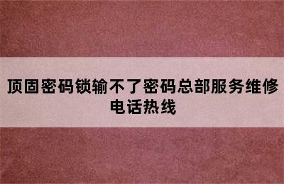 顶固密码锁输不了密码总部服务维修电话热线