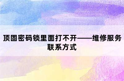 顶固密码锁里面打不开——维修服务联系方式