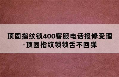 顶固指纹锁400客服电话报修受理-顶固指纹锁锁舌不回弹