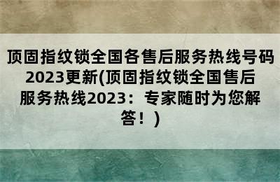 顶固指纹锁全国各售后服务热线号码2023更新(顶固指纹锁全国售后服务热线2023：专家随时为您解答！)