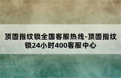 顶固指纹锁全国客服热线-顶固指纹锁24小时400客服中心