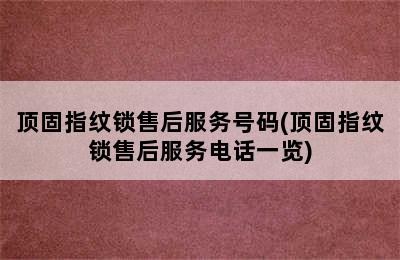 顶固指纹锁售后服务号码(顶固指纹锁售后服务电话一览)