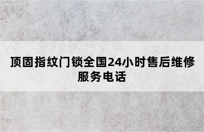 顶固指纹门锁全国24小时售后维修服务电话