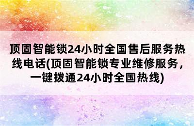 顶固智能锁24小时全国售后服务热线电话(顶固智能锁专业维修服务，一键拨通24小时全国热线)