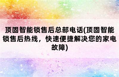 顶固智能锁售后总部电话(顶固智能锁售后热线，快速便捷解决您的家电故障)