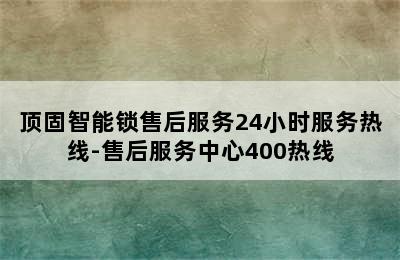 顶固智能锁售后服务24小时服务热线-售后服务中心400热线