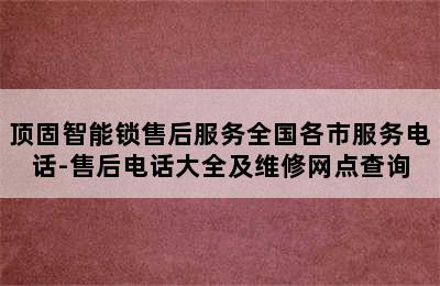 顶固智能锁售后服务全国各市服务电话-售后电话大全及维修网点查询