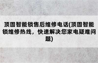 顶固智能锁售后维修电话(顶固智能锁维修热线，快速解决您家电疑难问题)