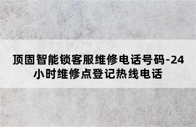 顶固智能锁客服维修电话号码-24小时维修点登记热线电话