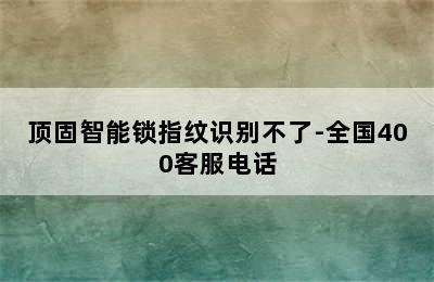 顶固智能锁指纹识别不了-全国400客服电话